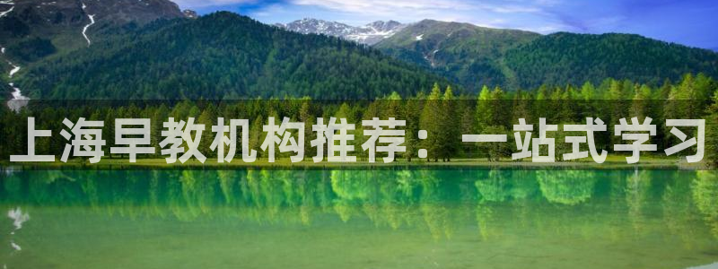 恒行娱乐5ll533主管优雅：上海早教机构推荐：一站式学习