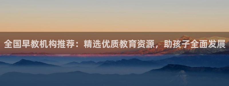 恒行娱乐登录5ll533主管一流：全国早教机构推荐：精选优质教育资源，助孩子全面