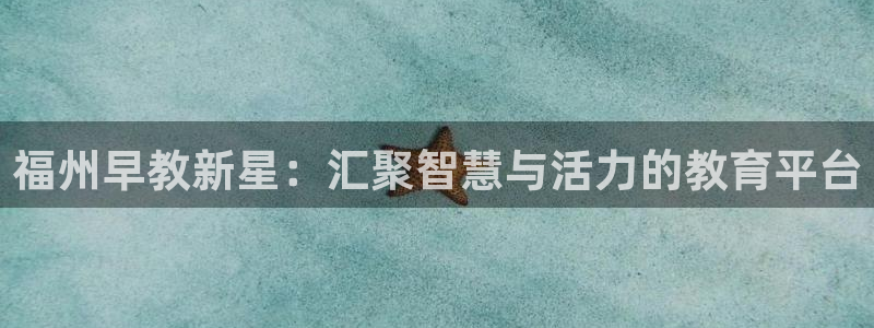 恒行2韩74OOO5：福州早教新星：汇聚智慧与活力的教育平台