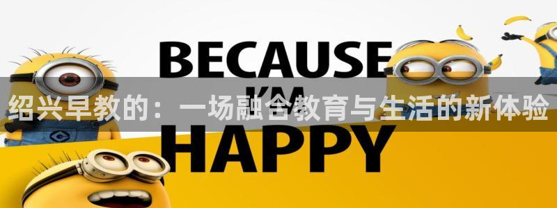 恒行娱乐毓婆74ooo5仪：绍兴早教的：一场融合教育与生活的新体验