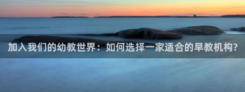 恒行娱乐度74ooo5聘霖：加入我们的幼教世界：如何选择一家适合的早教机构?