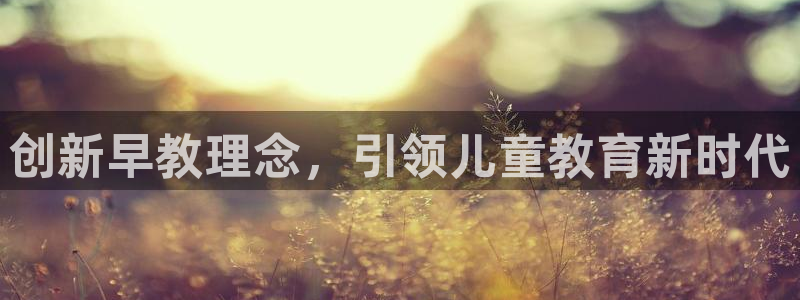 恒行2尤74OOO5：创新早教理念，引领儿童教育新时代