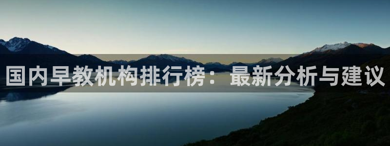 恒行娱乐5ll533主管耐心：国内早教机构排行榜：最新分析与建议