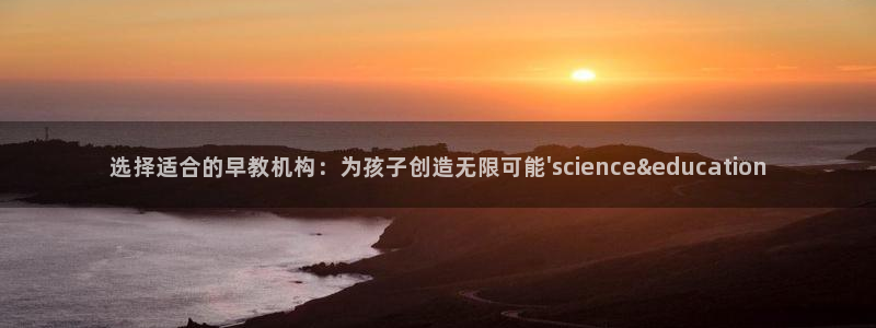 恒行娱乐蒋74OOO5：选择适合的早教机构：为孩子创造无限可能\'science