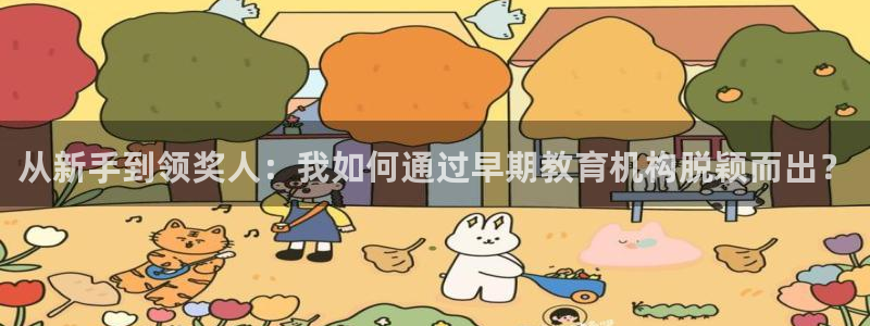 恒行2下74OOO5：从新手到领奖人：我如何通过早期教育机构脱颖而出？