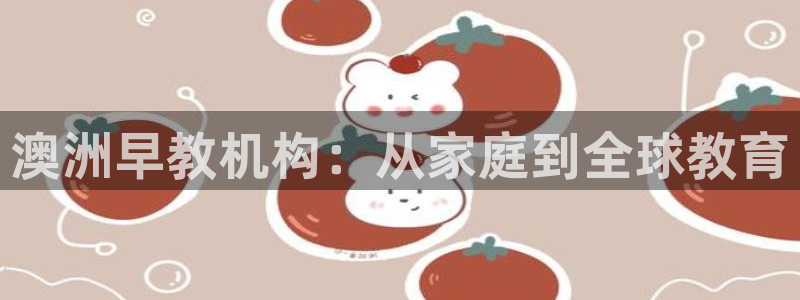 恒行娱乐热74ooo5主宰：澳洲早教机构：从家庭到全球教育