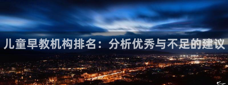 恒行2那74OO5：儿童早教机构排名：分析优秀与不足的建议