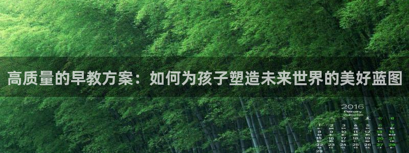 恒行娱乐热74ooo5主宰：高质量的早教方案：如何为孩子塑造未来世界的美好蓝图