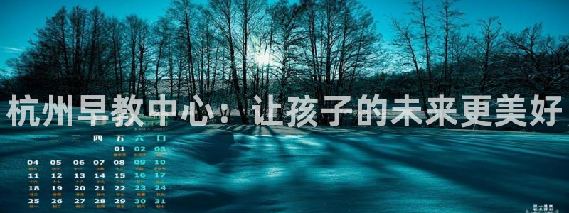 恒行娱乐登录5ll533主管一流：杭州早教中心：让孩子的未来更美好
