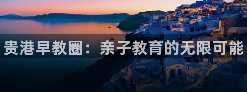 恒指5行情 如来再我心：贵港早教圈：亲子教育的无限可能