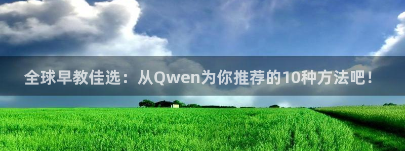 恒行主管6ll5l指定：全球早教佳选：从Qwen为你推荐的10种方法吧！