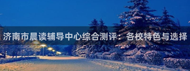 恒行2杨74OOO5：济南市晨读辅导中心综合测评：各校特色与选择