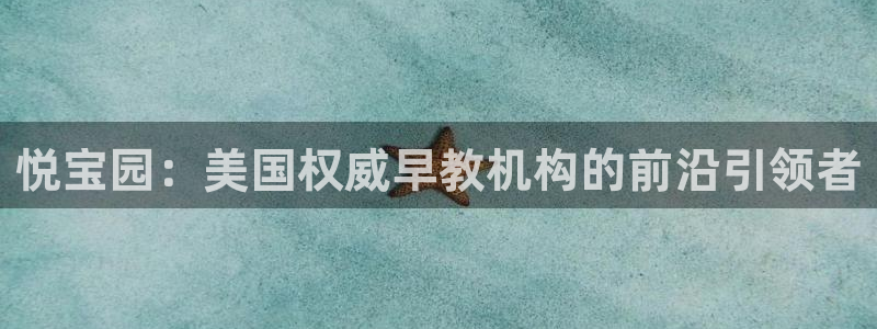 恒行主管首问6ll5l：悦宝园：美国权威早教机构的前沿引领者