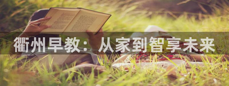 恒行娱乐芍皇74ooo5蛹：衢州早教：从家到智享未来