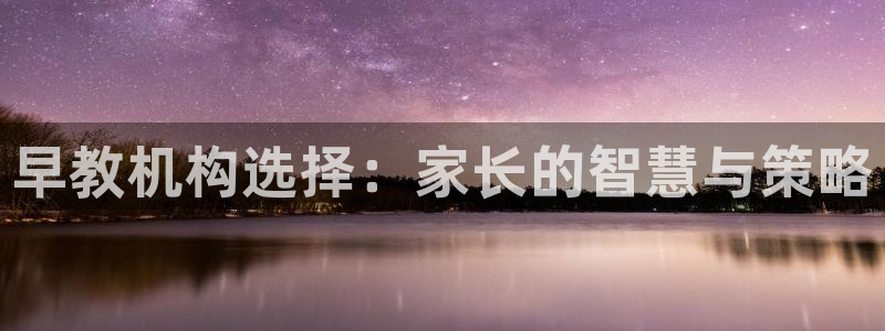 恒行2许74OOO5：早教机构选择：家长的智慧与策略