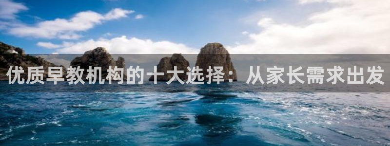 恒行2朱74OOO5：优质早教机构的十大选择：从家长需求出发
