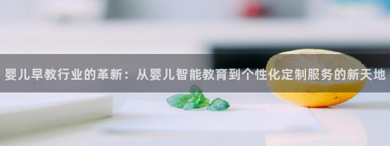 恒行2许74OOO5：婴儿早教行业的革新：从婴儿智能教育到个性化定制服务的新天地