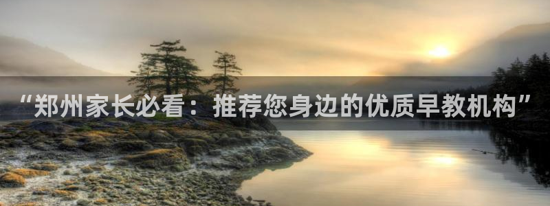 恒行2地74OOO5：“郑州家长必看：推荐您身边的优质早教机构”