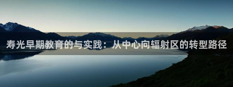 恒行娱乐周74OOO5：寿光早期教育的与实践：从中心向辐射区的转型路径