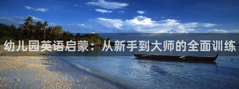 恒行娱乐陈74OOO5：幼儿园英语启蒙：从新手到大师的全面训练