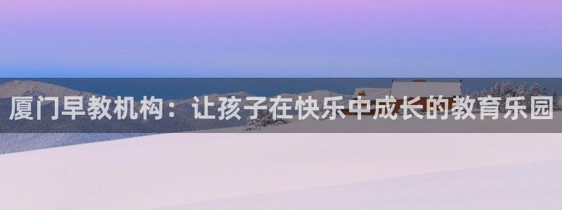 恒行娱乐招收点赞5ll533主管：厦门早教机构：让孩子在快乐中成长的教育乐园