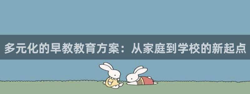 恒行娱乐度74ooo5聘霖：多元化的早教教育方案：从家庭到学校的新起点