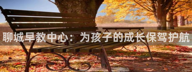 恒行5娱乐：聊城早教中心：为孩子的成长保驾护航