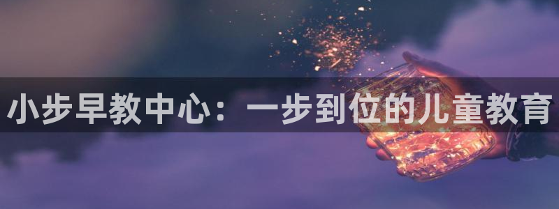恒行主管首问6ll5l：小步早教中心：一步到位的儿童教育