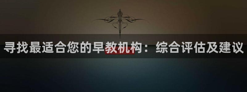 恒行娱乐5ll533主管正直：寻找最适合您的早教机构：综合评估及建议