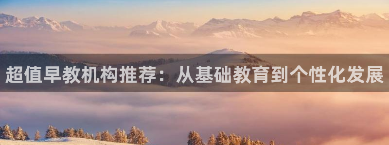 恒行2韩74OOO5：超值早教机构推荐：从基础教育到个性化发展